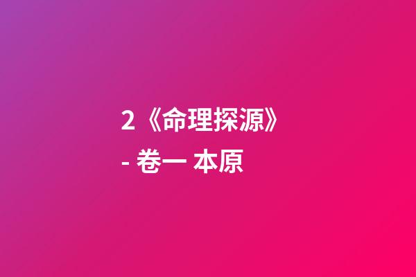 2.《命理探源》 - 卷一 本原